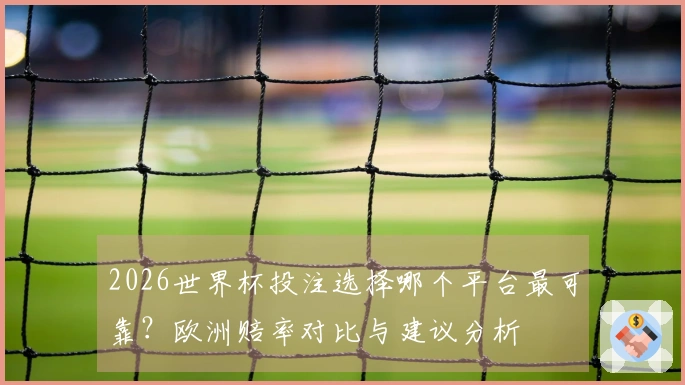 2026世界杯投注选择哪个平台最可靠？欧洲赔率对比与建议分析
