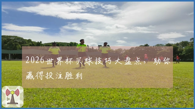 2026世界杯买球技巧大盘点，助你赢得投注胜利