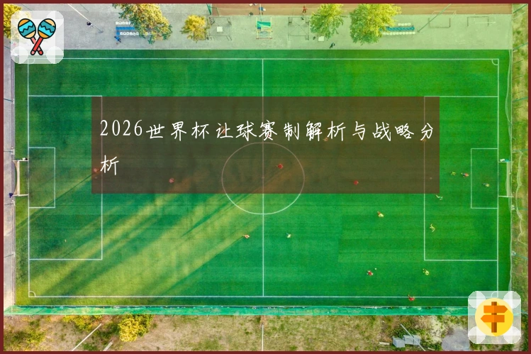 2026世界杯让球赛制解析与战略分析
