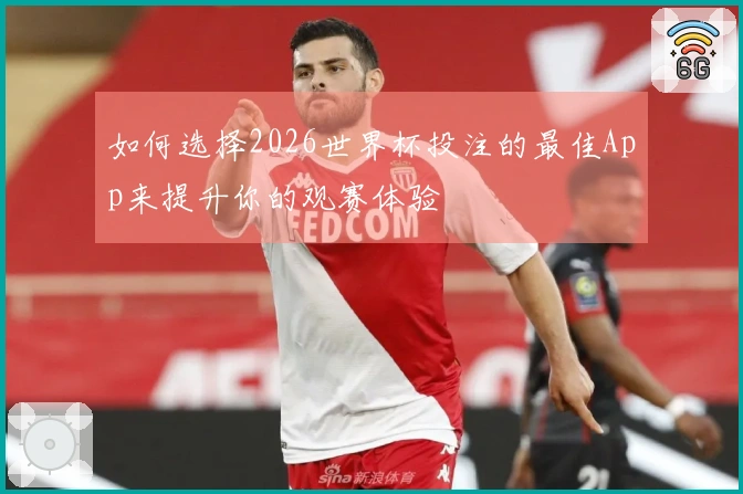 如何选择2026世界杯投注的最佳App来提升你的观赛体验