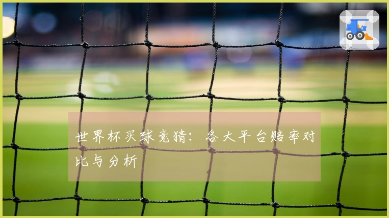 世界杯买球竞猜：各大平台赔率对比与分析